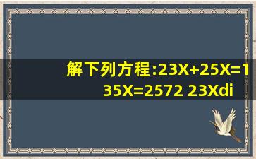 解下列方程:23X+25X=1 35X=2572 23X÷14=12.___...