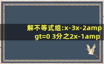 解不等式组:x-3(x-2)>=0 3分之2x-1>2分之1x-1并把它的解集在数轴上...