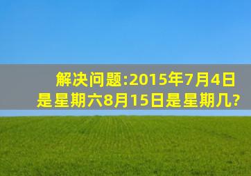 解决问题:2015年7月4日是星期六,8月15日是星期几?