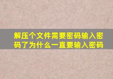 解压个文件需要密码输入密码了为什么一直要输入密码