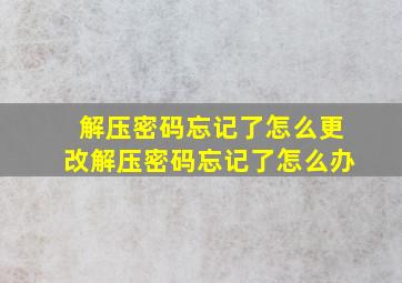 解压密码忘记了怎么更改(解压密码忘记了怎么办)