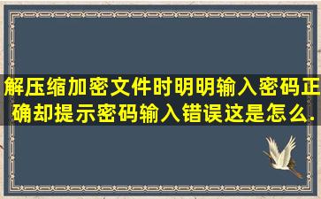 解压缩加密文件时,明明输入密码正确,却提示密码输入错误,这是怎么...