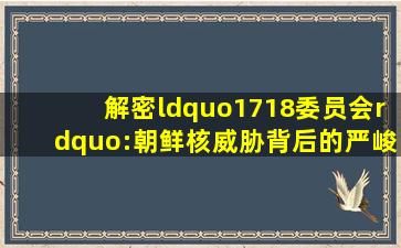 解密“1718委员会”:朝鲜核威胁背后的严峻挑战