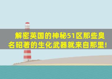 解密英国的神秘51区,那些臭名昭著的生化武器就来自那里!