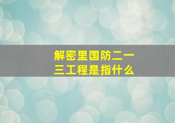 解密里国防二一三工程是指什么