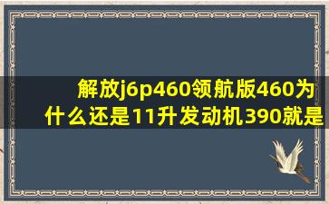 解放j6p460领航版460为什么还是11升发动机390就是11升发动机...