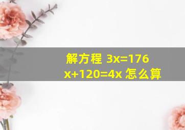 解方程 3x=176 x+120=4x 怎么算