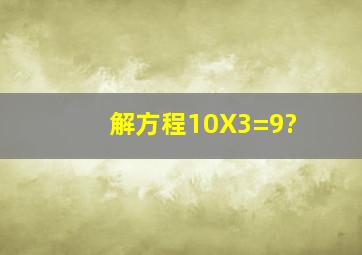 解方程10X3=9?