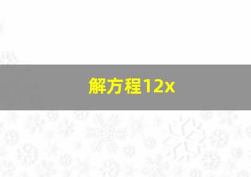 解方程12x(