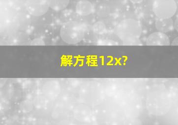 解方程12x?