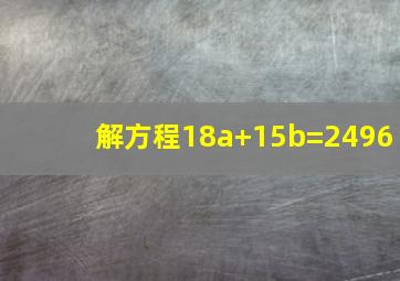 解方程18a+15b=2496