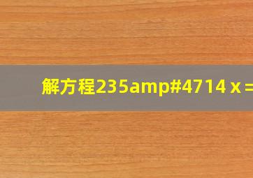 解方程235/14ⅹ=16?