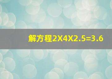 解方程2X4X2.5=3.6