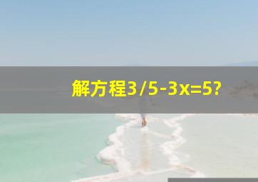 解方程3/5-3x=5?