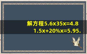 解方程5.6x35x=4.8; 1.5x+20%x=5.95.