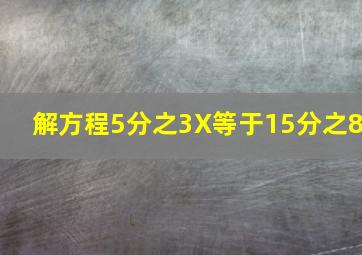 解方程5分之3X等于15分之8