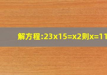 解方程:23x15=x2,则x=115.