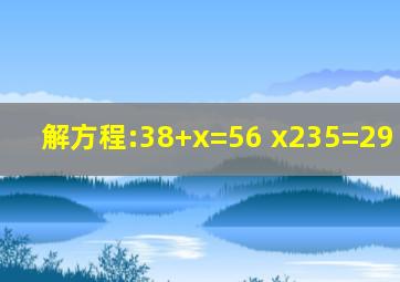 解方程:38+x=56; x235=29; 121...