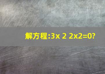 解方程:3x 2 2x2=0?