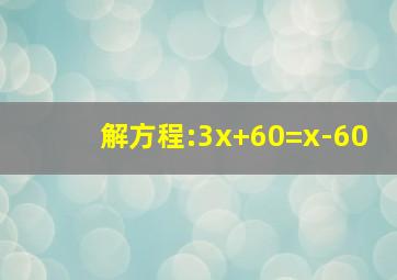 解方程:3x+60=x-60