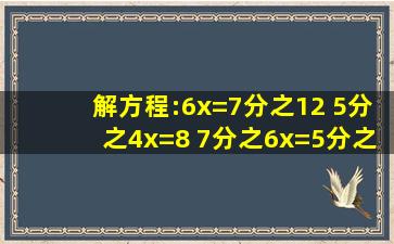 解方程:6x=7分之12 5分之4x=8 7分之6x=5分之3