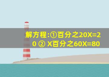 解方程:①百分之20X=20 ② X百分之60X=80