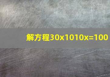 解方程;30x10(10x)=100