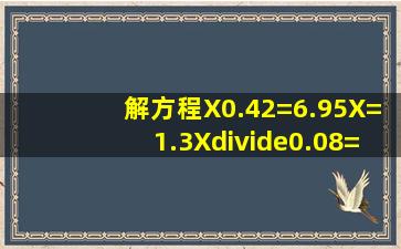 解方程X0.42=6.95X=1.3X÷0.08=2.5 X+38=56.