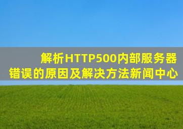 解析HTTP500内部服务器错误的原因及解决方法  新闻中心