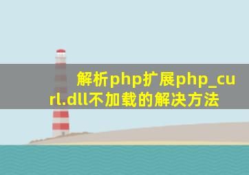 解析php扩展php_curl.dll不加载的解决方法