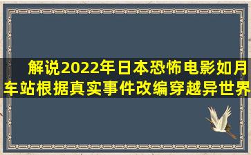 解说2022年日本恐怖电影如月车站,根据真实事件改编,穿越异世界...