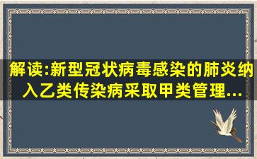 解读:新型冠状病毒感染的肺炎纳入乙类传染病、采取甲类管理...