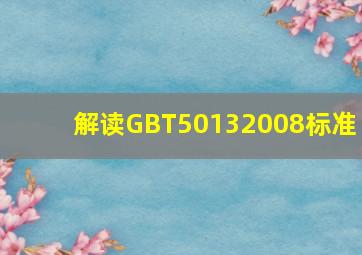 解读GBT50132008标准 