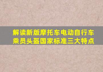 解读新版《摩托车、电动自行车乘员头盔》国家标准三大特点