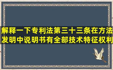 解释一下专利法第三十三条在方法发明中说明书有全部技术特征权利