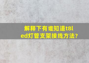 解释下有谁知道t8led灯管支架接线方法?