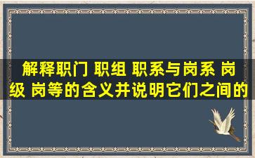 解释职门 职组 职系与岗系 岗级 岗等的含义,并说明它们之间的联系