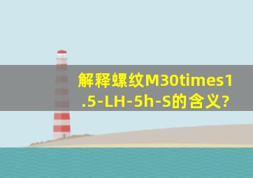 解释螺纹M30×1.5-LH-5h-S的含义?