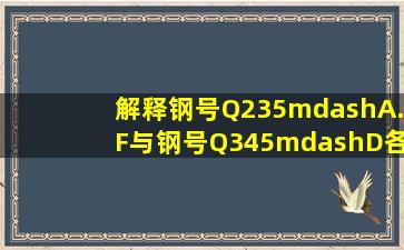 解释钢号Q235—A.F与钢号Q345—D各符号含义