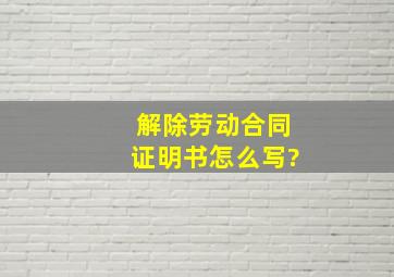 解除劳动合同证明书怎么写?