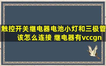 触控开关、继电器、电池、小灯和三极管该怎么连接 继电器有vcc,gnd,...