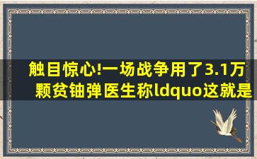 触目惊心!一场战争用了3.1万颗贫铀弹,医生称“这就是种族灭绝...