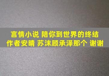 言情小说 陪你到世界的终结 作者安晴 苏沫顾承泽那个 谢谢