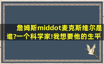 詹姆斯·麦克斯维尔是谁?一个科学家!我想要他的生平.