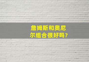 詹姆斯和奥尼尔组合很好吗?