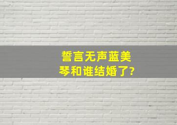 誓言无声蓝美琴和谁结婚了?