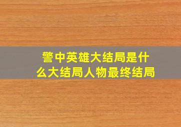 警中英雄大结局是什么,大结局,人物最终结局