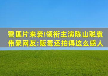 警匪片来袭!领衔主演陈山聪、袁伟豪、网友:贩毒还拍得这么感人