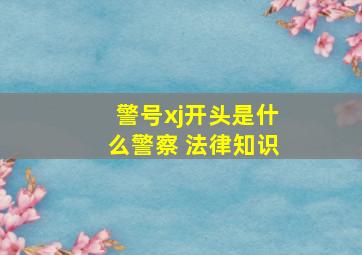 警号xj开头是什么警察 法律知识