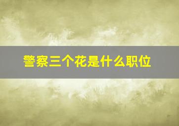 警察三个花是什么职位